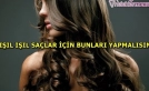Pırıl pırıl yumuşacık saçlar için yapmanız gerekenler